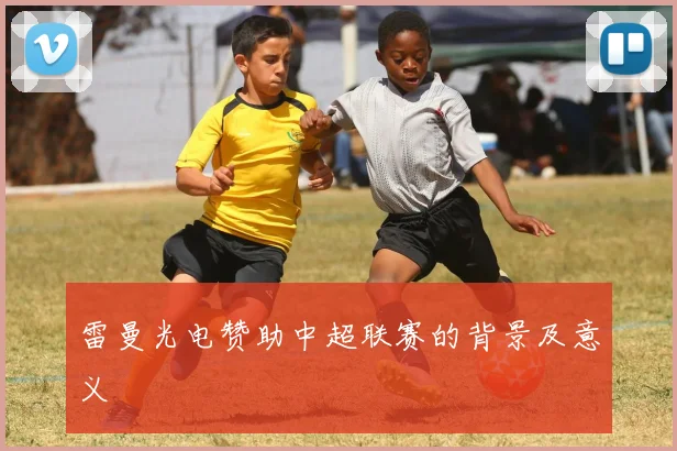 雷曼光电赞助中超联赛的背景及意义