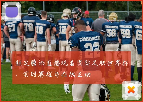 锁定腾讯直播观看国际足联世界杯，实时赛程与在线互动