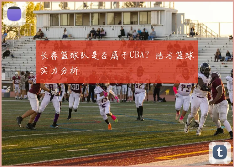 长春篮球队是否属于CBA？地方篮球实力分析